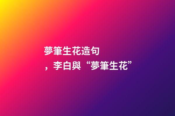 夢筆生花造句，李白與“夢筆生花”